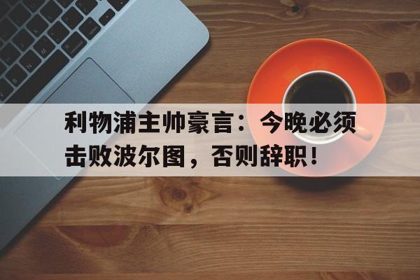随机利物浦主帅豪言:今晚必须击败波尔图,否则辞职!